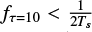 ${f_{\tau = 10}} < {1 \over {2{T_s}}}$