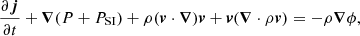 $$ \begin{aligned}&\frac{\partial \boldsymbol{j}}{\partial t} + \boldsymbol{\nabla }(P+P_{\mathrm{SI}}) + \rho (\boldsymbol{v}\cdot \boldsymbol{\nabla })\boldsymbol{v} + \boldsymbol{v}(\boldsymbol{\nabla }\cdot \rho \boldsymbol{v}) = -\rho \boldsymbol{\nabla }\phi , \end{aligned} $$