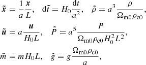 $$ \begin{aligned} \tilde{\boldsymbol{x}}&= \frac{1}{a}\frac{\boldsymbol{x}}{L}, \quad \mathrm{d}\tilde{t} = H_0\frac{{\mathrm{d}}t}{a^2}, \quad \tilde{\rho } = a^3\frac{\rho }{\Omega _{\rm m0}\rho _{\rm c0}},\nonumber \\ \tilde{\boldsymbol{u}}&= a\frac{\boldsymbol{u}}{H_0 L}, \quad \tilde{P} = a^5\frac{P}{\Omega _{\rm m0}\rho _{\rm c0}H_0^2L^2},\nonumber \\ \tilde{m}&= mH_0L, \quad \tilde{g} = g\frac{\Omega _{\rm m0}\rho _{\rm c0}}{a}, \end{aligned} $$