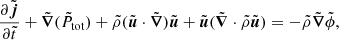 $$ \begin{aligned}&\frac{\partial \tilde{\boldsymbol{j}}}{\partial \tilde{t}} + \tilde{\boldsymbol{\nabla }}(\tilde{P}_{\mathrm{tot}}) + \tilde{\rho }(\tilde{\boldsymbol{u}}\cdot \tilde{\boldsymbol{\nabla }})\tilde{\boldsymbol{u}} +\tilde{\boldsymbol{u}}(\tilde{\boldsymbol{\nabla }}\cdot \tilde{\rho }\tilde{\boldsymbol{u}}) = -\tilde{\rho }\tilde{\boldsymbol{\nabla }}\tilde{\phi }, \end{aligned} $$