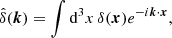 $$ \begin{aligned} \hat{\delta }(\boldsymbol{k}) = \int \mathrm{d}^3x \,\delta (\boldsymbol{x})e^{-i\boldsymbol{k}\cdot \boldsymbol{x}}, \end{aligned} $$