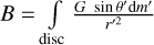 $B = \int\limits_{{\rm{disc}}} {{{Gsin\theta \prime {\rm{d}}m\prime } \over {r{\prime ^2}}}} $