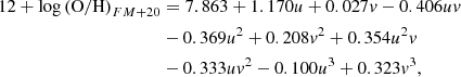 $$ \begin{aligned} 12 + \log \left( \mathrm{O/H} \right) _{FM+20}&= 7.863 + 1.170u + 0.027{ v} - 0.406u{ v} \nonumber \\&- 0.369u^{2} + 0.208{ v}^{2} + 0.354u^{2}{ v} \nonumber \\&- 0.333u{ v}^{2} - 0.100u^{3} + 0.323{ v}^{3}, \end{aligned} $$