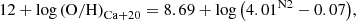 $$ \begin{aligned} 12 + \log \left( \mathrm{O/H} \right) _{\mathrm{Ca}+20} = 8.69 + \log \left( 4.01^\mathrm{N2} - 0.07 \right)\!, \end{aligned} $$