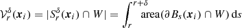 $$ \begin{aligned} {\mathcal{V} }_r^{\delta }({\boldsymbol{x}}_i)&= |S_r^{\delta }({\boldsymbol{x}}_i)\cap {W}| = \int _r^{r+{\delta }}\!\!\!\!\! \mathrm{area}(\partial {B}_{s}({\boldsymbol{x}}_i)\cap {W})\,{\mathrm{d} }s \end{aligned} $$