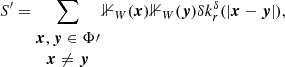 $$ \begin{aligned} S^\prime&= \sum _{\begin{matrix} {\boldsymbol{x}},{\boldsymbol{y}}\in \Phi \prime \\ {\boldsymbol{x}}\ne {\boldsymbol{y}} \end{matrix}} {\mathbb{1} }_{W}(\boldsymbol{x}) {\mathbb{1} }_{W}(\boldsymbol{y}) {\delta }k_r^{\delta }(|{\boldsymbol{x}}-{\boldsymbol{y}}|) , \end{aligned} $$