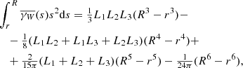 $$ \begin{aligned}&\int _r^R\overline{\gamma _{W}}(s) s^2{\mathrm{d} }s = \tfrac{1}{3} L_1 L_2 L_3 (R^3 - r^3) - \nonumber \\&\quad - \tfrac{1}{8}(L_1 L_2+L_1 L_3+L_2 L_3)(R^4 - r^4) + \nonumber \\&\quad + \tfrac{2}{15\pi }(L_1+L_2+L_3) (R^5 - r^5) - \tfrac{1}{24\pi } (R^6 - r^6), \end{aligned} $$