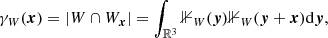 $$ \begin{aligned} \gamma _{W}({\boldsymbol{x}})&= |{W} \cap {W}_{\boldsymbol{x}}| = \int _{{\mathbb{R} }^3}{\mathbb{1} }_{W}({\boldsymbol{y}}){\mathbb{1} }_{W}({\boldsymbol{y}}+{\boldsymbol{x}}) {\mathrm{d} }{\boldsymbol{y}}, \end{aligned} $$