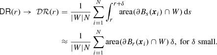$$ \begin{aligned} \mathsf{DR }(r) \rightarrow \ {\mathcal{DR} }(r)&= \frac{1}{|{W}|N}\sum _{i=1}^N \int _r^{r+{\delta }}\!\!\!\!\! \mathrm{area}(\partial {B}_{s}({\boldsymbol{x}}_i)\cap {W})\,{\mathrm{d} }s\\&\approx \frac{1}{|{W}|N} \sum _{i=1}^N \mathrm{area}(\partial {B}_{r}({\boldsymbol{x}}_i)\cap {W})\,{\delta }, \ \mathrm{for}\; {\delta }\; \mathrm{small}. \nonumber \end{aligned} $$