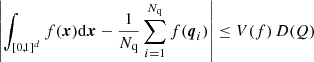 $$ \begin{aligned} \left| \int _{[0,1]^d} f(\boldsymbol{x})\mathrm{d} {\boldsymbol{x}} - \frac{1}{{{N_{\rm q}}}} \sum _{i=1}^{{N_{\rm q}}}f({\boldsymbol{q}}_i)\right| \le V(f)\, D(Q) \end{aligned} $$