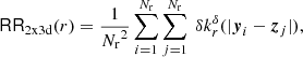 $$ \begin{aligned} \mathsf{RR }_{\rm 2x3d}(r) = \frac{1}{{{N_{\rm r}}}^2}\sum _{i=1}^{{{N_{\rm r}}}} \sum _{j=1}^{{{N_{\rm r}}}}\ {\delta }k_r^{\delta }(|{\boldsymbol{y}}_i-{\boldsymbol{z}}_j|), \end{aligned} $$