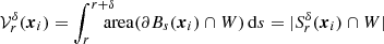 $$ \begin{aligned} {\mathcal{V} }_r^{\delta }({\boldsymbol{x}}_i)&= \int _r^{r+{\delta }}\!\!\!\!\! \mathrm{area}(\partial {B}_{s}({\boldsymbol{x}}_i)\cap {W})\,{\mathrm{d} }s = |S_r^{\delta }({\boldsymbol{x}}_i)\cap {W}| \end{aligned} $$