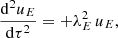 $$ \begin{aligned} \frac{\mathrm{d}^2 u_E}{\mathrm{d}\tau ^2} = + \lambda _E^2 \, u_E ,\end{aligned} $$