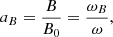 $$ \begin{aligned} a_{B}&= \frac{B}{B_0} = \frac{\omega _{B}}{\omega } ,\end{aligned} $$