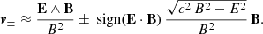 $$ \begin{aligned} \boldsymbol{v}_\pm \approx \frac{\mathbf E \wedge \mathbf B }{B^2} \pm \text{ sign} (\mathbf E \cdot \mathbf B ) \,\frac{\sqrt{c^2\,B^2 - E^2}}{B^2} \, \mathbf B . \end{aligned} $$