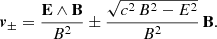 $$ \begin{aligned} \boldsymbol{v}_\pm = \frac{\mathbf E \wedge \mathbf B }{B^2} \pm \frac{\sqrt{c^2\,B^2 - E^2}}{B^2} \, \mathbf B . \end{aligned} $$