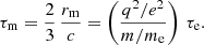 $$ \begin{aligned} \tau _{\rm m} = \frac{2}{3} \, \frac{r_{\rm m}}{c} = \left( \frac{q^2 / e^2}{m/m_{\rm e}}\right) \, \tau _{\rm e}. \end{aligned} $$
