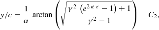 $$ \begin{aligned} { y}/c&= \frac{1}{\alpha } \, \arctan \left(\sqrt{\frac{\gamma ^2 \, \left(e^{2\, \alpha \, \tau }-1\right)+1}{\gamma ^2-1}}\right)+ C_2,\end{aligned} $$