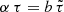 $ \alpha\, \tau = b \, \tilde{\tau} $