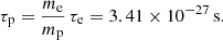 $$ \begin{aligned} \tau _{\rm p} = \frac{m_{\rm e}}{m_{\rm p}} \, \tau _{\rm e} = 3.41\times 10^{-27}\,\mathrm{s} . \end{aligned} $$