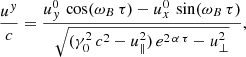 $$ \begin{aligned}&\frac{u^{ y}}{c} = \frac{u_{ y}^0 \, \cos (\omega _B \, \tau ) - u_x^0 \, \sin (\omega _B \, \tau )}{\sqrt{(\gamma _0^2 \,c^2 - u_\parallel ^2)\, e^{2\,\alpha \,\tau } - u_\perp ^2 } } ,\end{aligned} $$