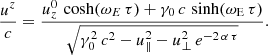 $$ \begin{aligned}&\frac{u^z}{c} = \frac{u_z^0 \, \cosh (\omega _{E} \, \tau ) + \gamma _0 \, c \, \sinh (\omega _{\rm E} \, \tau )}{\sqrt{\gamma _0^2 \,c^2 - u_\parallel ^2 - u_\perp ^2 \, e^{-2\,\alpha \,\tau }} } . \end{aligned} $$