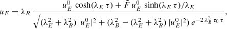 $$ \begin{aligned}&u_E = \lambda _{B} \, \frac{u_E^0 \, \cosh (\lambda _E \, \tau ) + \tilde{F} \, u_E^0 \, \sinh (\lambda _E \, \tau ) / \lambda _E}{\sqrt{(\lambda _E^2 + \lambda _B^2) \, |u_E^0|^2 + (\lambda _{B}^2 -(\lambda _E^2 + \lambda _B^2) \,|u_E^0|^2) \, e^{-2\,\lambda _{B}^2 \, \tau _0\,\tau }}} ,\end{aligned} $$