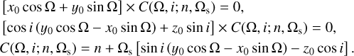 $ \matrix{ {\left[ {{x_0}\cos {\rm{\Omega }} + {y_0}\sin {\rm{\Omega }}} \right] \times C\left( {{\rm{\Omega }},i;n,{{\rm{\Omega }}_{\rm{s}}}} \right) = 0,} \hfill \cr {\left[ {\cos i\left( {{y_0}\cos {\rm{\Omega }} - {x_0}\sin {\rm{\Omega }}} \right) + {z_0}\sin i} \right] \times C\left( {{\rm{\Omega }},i;n,{{\rm{\Omega }}_{\rm{s}}}} \right) = 0,} \hfill \cr {C\left( {{\rm{\Omega }},i;n,{{\rm{\Omega }}_{\rm{s}}}} \right) = n + {{\rm{\Omega }}_{\rm{s}}}\left[ {\sin i\left( {{y_0}\cos {\rm{\Omega }} - {x_0}{\rm{sin\Omega }}} \right) - {z_0}\cos i} \right].} \hfill \cr } $