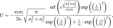 $$ \begin{aligned} U = -\frac{\sigma _2 \sigma _3}{2 t_0} \sqrt{\frac{\pi }{\sigma _2^2 + \sigma _3^2}} \frac{\mathrm{erf}\left(s \frac{\sqrt{\sigma _2^2 + \sigma _3^2}}{\sigma _2 \sigma _3}\right) \exp \left(\left(\frac{s}{\sigma _3}\right)^2\right)}{\exp \left(\left(\frac{s}{\sigma _1}\right)^2\right) + \frac{t}{t_0} \cdot \exp \left(\left(\frac{-s}{\sigma _2}\right)^2\right)}, \end{aligned} $$