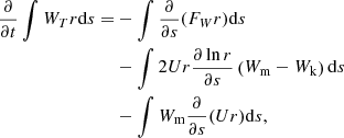 $$ \begin{aligned} \frac{\partial }{\partial t}\int W_T r \mathrm{d}s =&-\int \frac{\partial }{\partial s}(F_W r) \mathrm{d}s\nonumber \\&-\int 2 U r \frac{\partial \ln r}{\partial s}\left(W_{\rm m} - W_{\rm k}\right) \mathrm{d}s\nonumber \\&-\int W_{\rm m} \frac{\partial }{\partial s}(U r) \mathrm{d}s, \end{aligned} $$