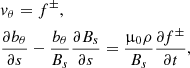 $$ \begin{aligned}&v_\theta = f^\pm , \nonumber \\&\frac{\partial b_\theta }{\partial s} - \frac{b_\theta }{B_s} \frac{\partial B_s}{\partial s} = \frac{\upmu _0 \rho }{B_s} \frac{\partial f^\pm }{\partial t}, \end{aligned} $$