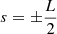 $ s = \pm \frac{L}{2} $