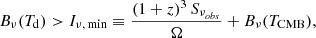 $$ \begin{aligned} B_{\nu }(T_{\rm d}) > I_{\nu , \, \mathrm{min}} \equiv \frac{(1+z)^3\,S_{\nu _{obs}}}{\Omega } + B_{\nu }(T_{\rm CMB}) , \end{aligned} $$