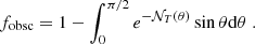 $$ \begin{aligned} f_{\rm obsc}=1-\int _{0}^{\pi / 2} e^{-\mathcal{N} _{T}(\theta )} \sin \theta \mathrm{d} \theta \; . \end{aligned} $$