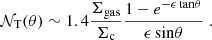 $$ \begin{aligned} \mathcal{N} _{\rm T}(\theta ) \sim 1.4 \frac{\Sigma _{\rm gas}}{\Sigma _{\rm c}}\frac{ 1 - e^{- \epsilon \, \mathrm{tan}\theta } }{\epsilon \, \mathrm{sin}\theta } \; . \end{aligned} $$