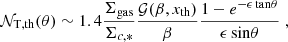 $$ \begin{aligned} \mathcal{N} _{\mathrm{T,th}}(\theta ) \sim 1.4 \frac{\Sigma _{\rm gas}}{\Sigma _{c,*}} \frac{\mathcal{G} (\beta ,x_{\mathrm{th}})}{\beta } \frac{1 - e^{-\epsilon \,\mathrm{tan}\theta }}{\epsilon \,\mathrm{sin}\theta } \; , \end{aligned} $$