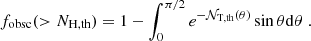 $$ \begin{aligned} f_{\rm obsc}(>N_{\rm H,th})=1-\int _{0}^{\pi / 2} e^{-\mathcal{N} _{\mathrm{T,th}}(\theta )} \sin \theta \mathrm{d} \theta \; . \end{aligned} $$