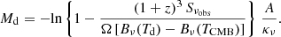 $$ \begin{aligned} M_{\rm d} = - \mathrm{ln}\left\{ 1 - \frac{ (1+z)^3 \,S_{\nu _{\rm obs}} }{\Omega \, [B_{\nu }(T_{\rm d})-B_{\nu }(T_{\rm CMB})]} \right\} \, \frac{A}{\kappa _{\nu }} . \end{aligned} $$