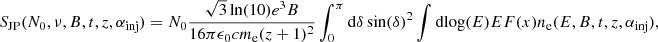 $$ \begin{aligned} S_{\rm JP}(N_0,\nu ,B,t,z,\alpha _{\rm inj}) = N_0\frac{\sqrt{3} \ln (10) e^3 B}{16 \pi \epsilon _0 c m_{\rm e} (z+1)^2} \int _0^\pi \mathrm{d}{\delta } \sin (\delta )^2 \int \mathrm{d}{\log (E)} E F(x) n_{\rm e}(E,B,t,z,\alpha _{\rm inj}), \end{aligned} $$