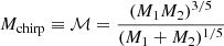 $ M_{\mathrm{chirp}}\equiv \mathcal{M} = \frac{(M_{1} M_{2})^{3/5}}{(M_{1}+M_{2})^{1/5}} $