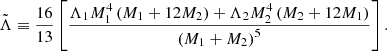 $$ \begin{aligned} \tilde{\Lambda } \equiv \frac{16}{13}\left[\frac{\Lambda _{1} M_{1}^{4}\left(M_{1}+12 M_{2}\right)+\Lambda _{2} M_{2}^{4}\left(M_{2}+12 M_{1}\right)}{\left(M_{1}+M_{2}\right)^{5}}\right]. \end{aligned} $$