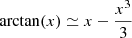$ \mathrm{arctan}(x)\simeq x-\frac{x^{3}}{3} $