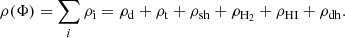$$ \begin{aligned} \rho (\Phi ) = \sum _{i} \rho _\mathrm{i} = \rho _\mathrm{d} + \rho _\mathrm{t} + \rho _\mathrm{sh} + \rho _\mathrm{H_2} + \rho _\mathrm{HI} + \rho _\mathrm{dh} . \end{aligned} $$