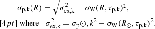 $$ \begin{aligned}&\sigma _\mathrm{p,k} (R) = \sqrt{\sigma _\mathrm{ex,k} ^2 + \sigma _\mathrm{W} (R,\tau _\mathrm{p,k} )^2},\\[4pt]&\text{ where} \quad \sigma _\mathrm{ex,k} ^2 = \sigma _\mathrm p\odot ,k ^2 - \sigma _\mathrm{W} (R_\odot ,\tau _\mathrm{p,k} )^2.\nonumber \end{aligned} $$