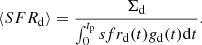 $$ \begin{aligned} \langle SFR_\mathrm{d} \rangle = \frac{\Sigma _\mathrm{d} }{\int _0^{t_\mathrm{p} } sfr_\mathrm{d} (t) g_\mathrm{d} (t) \mathrm{d}t}. \end{aligned} $$