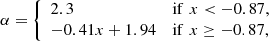 $$ \begin{aligned} \alpha = \left\{ \begin{array}{ll} 2.3&\mathrm{if}\,\, x < -0.87,\\ -0.41x + 1.94&\mathrm{if}\,\, x \ge -0.87, \end{array}\right. \end{aligned} $$
