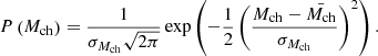 $$ \begin{aligned} P\left(M_{\rm ch} \right)&=\frac{1}{\sigma _{M_{\rm ch}} \sqrt{2\pi }} \exp \left(-\frac{1}{2} \left(\frac{M_{\rm ch}-\bar{M_{\rm ch}}}{\sigma _{M_{\rm ch}}}\right)^{2}\right). \end{aligned} $$