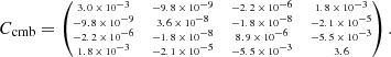 $$ \begin{aligned} \tiny C_\text{cmb}= \begin{pmatrix} 3.0\times 10^{-3}&-9.8\times 10^{-9}&-2.2\times 10^{-6}&1.8\times 10^{-3} \\ -9.8\times 10^{-9}&3.6\times 10^{-8}&-1.8\times 10^{-8}&-2.1\times 10^{-5} \\ -2.2\times 10^{-6}&-1.8\times 10^{-8}&8.9\times 10^{-6}&-5.5\times 10^{-3} \\ 1.8\times 10^{-3}&-2.1\times 10^{-5}&-5.5\times 10^{-3}&3.6 \end{pmatrix} .\end{aligned} $$