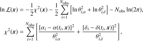 $ \matrix{ {\ln {\cal L}({\bf{x}}) = - {1 \over 2}({\bf{x}}) - {1 \over 2}\sum\limits_{i = 1}^{{N_{{\rm{obs}}}}} {\left[ {\ln \theta _{i,\alpha }^2 + \ln \theta _{i,\delta }^2} \right]} - {N_{{\rm{obs}}}}\ln (2\pi ),} \cr {{\chi ^2}({\bf{x}}) = \sum\limits_{i = 1}^{{N_{{\rm{obs}}}}} {\left[ {{{{{[{\alpha _i} - \alpha ({t_i},{\bf{x}})]}^2}} \over {\theta _{i,\alpha }^2}} + {{{{[{\delta _i} - \delta ({t_i},{\bf{x}})]}^2}} \over {\theta _{i,\delta }^2}}} \right]} ,} \cr } $