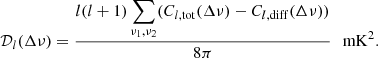 $$ \begin{aligned} \mathcal{D} _l(\Delta \nu ) = \frac{l(l+1)\displaystyle \sum _{\nu _1,\nu _2}(C_{l,\mathrm{tot}}(\Delta \nu )-C_{l,\mathrm{diff}}(\Delta \nu ))}{8\pi } \,\,\,\, \mathrm{mK}^2. \end{aligned} $$